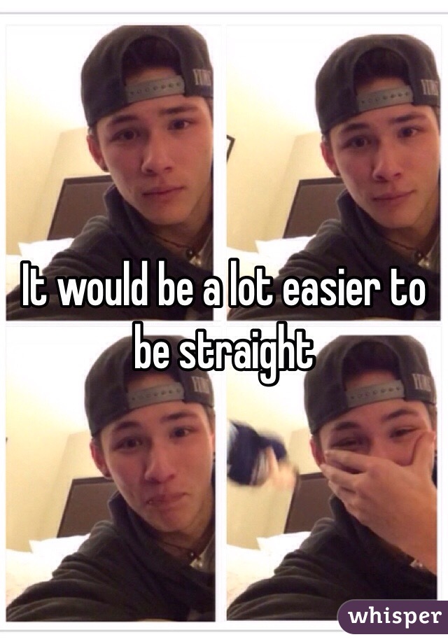 It would be a lot easier to be straight 