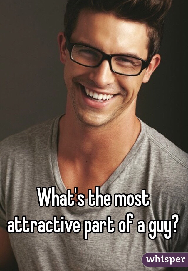 What's the most attractive part of a guy? 

