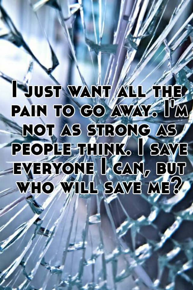 i-just-want-all-the-pain-to-go-away-i-m-not-as-strong-as-people-think