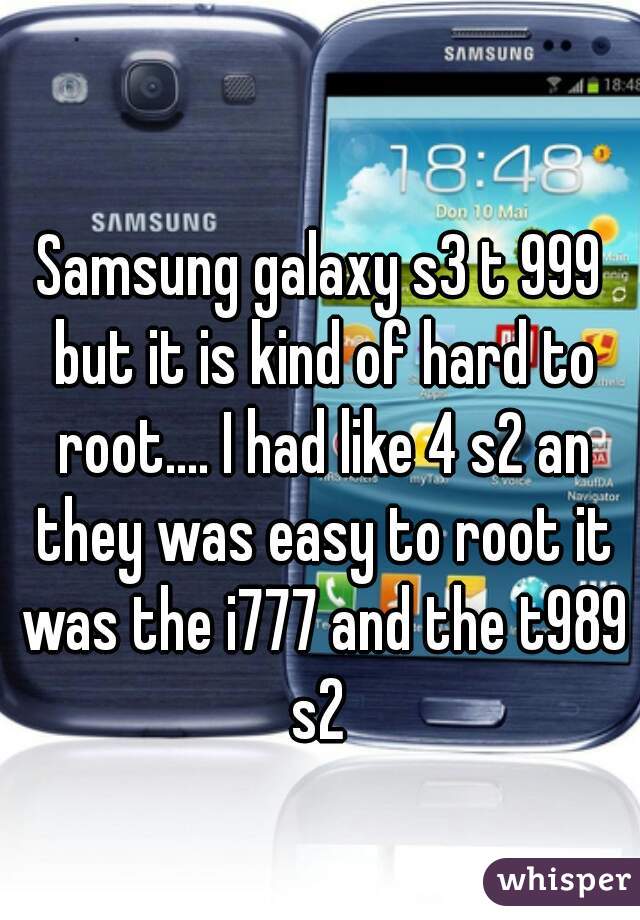 Samsung galaxy s3 t 999 but it is kind of hard to root.... I had like 4 s2 an they was easy to root it was the i777 and the t989 s2 