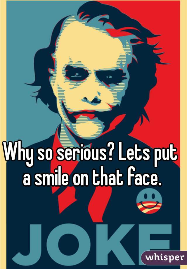 Why so serious? Lets put a smile on that face.