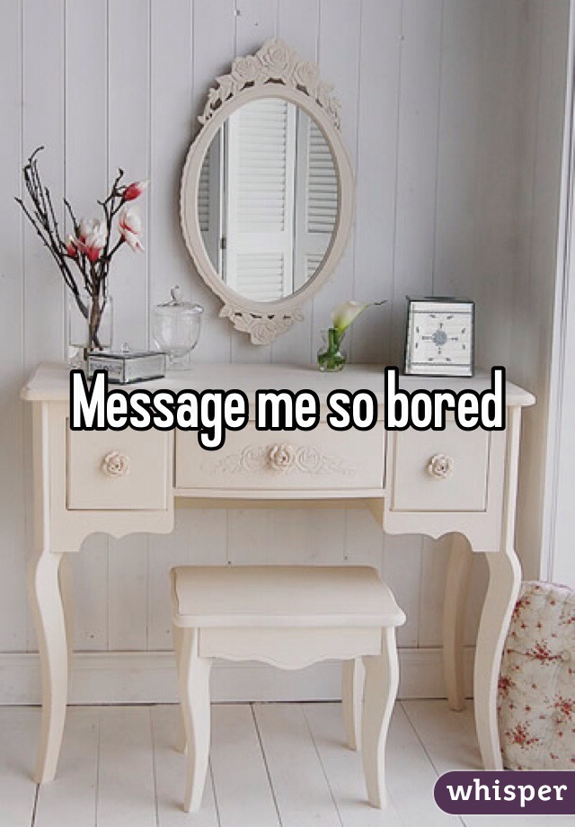 Message me so bored