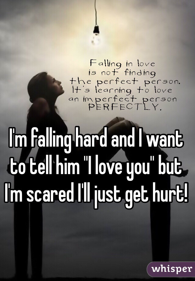 I'm falling hard and I want to tell him "I love you" but I'm scared I'll just get hurt!