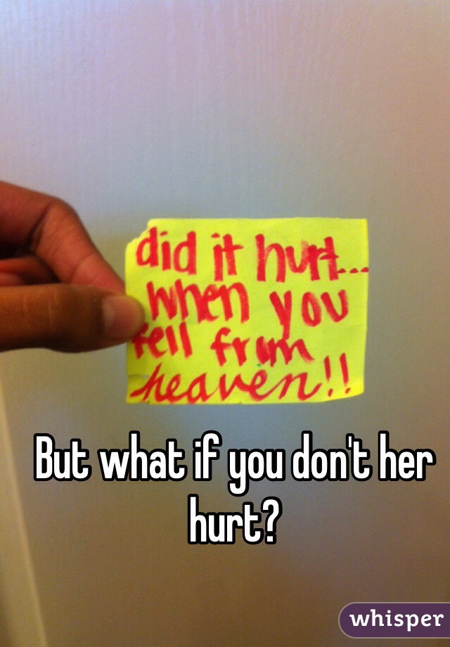 But what if you don't her hurt?