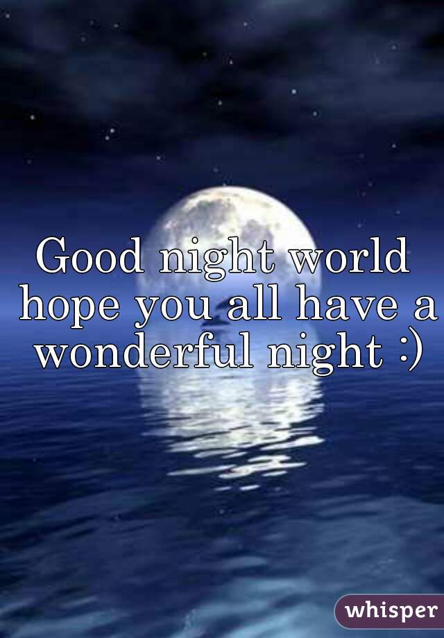 Good night world hope you all have a wonderful night :)