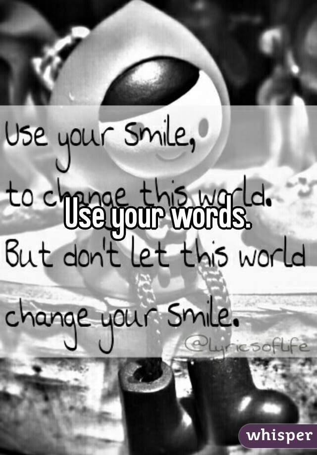 Use your words.