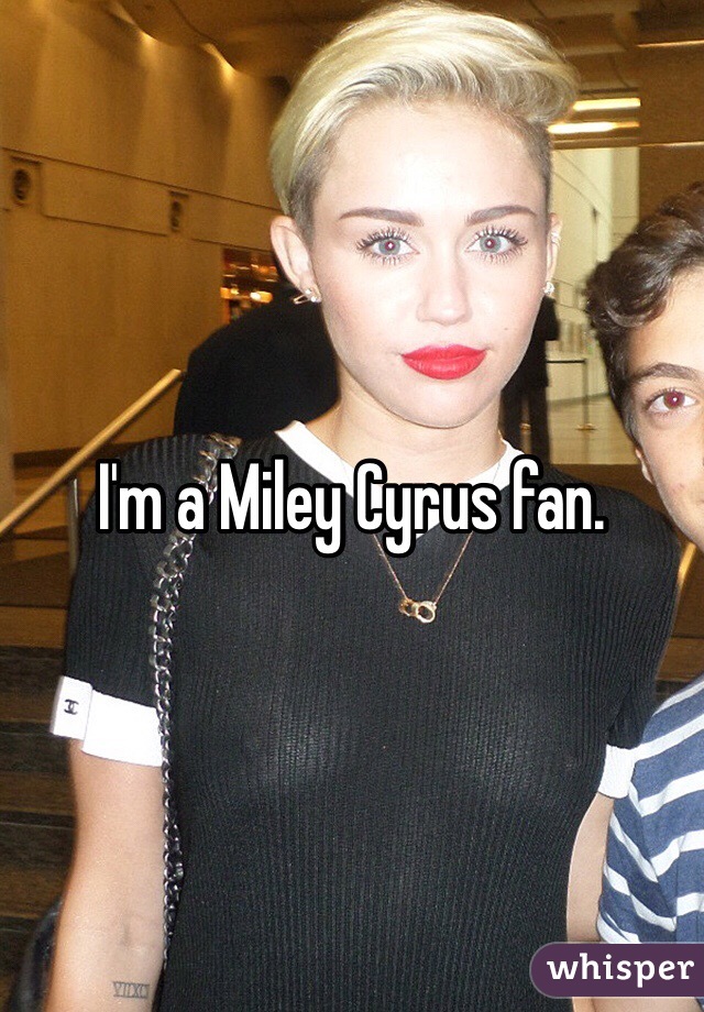 I'm a Miley Cyrus fan.