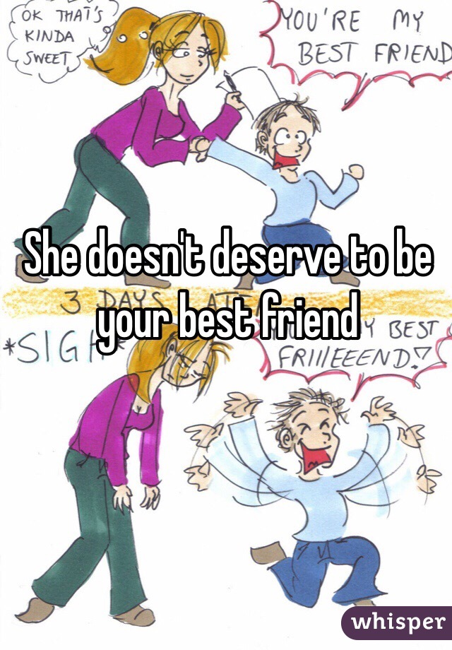 She doesn't deserve to be your best friend 