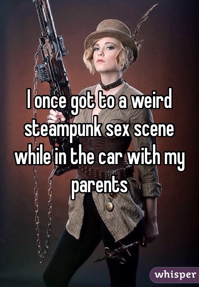 I once got to a weird steampunk sex scene while in the car with my parents