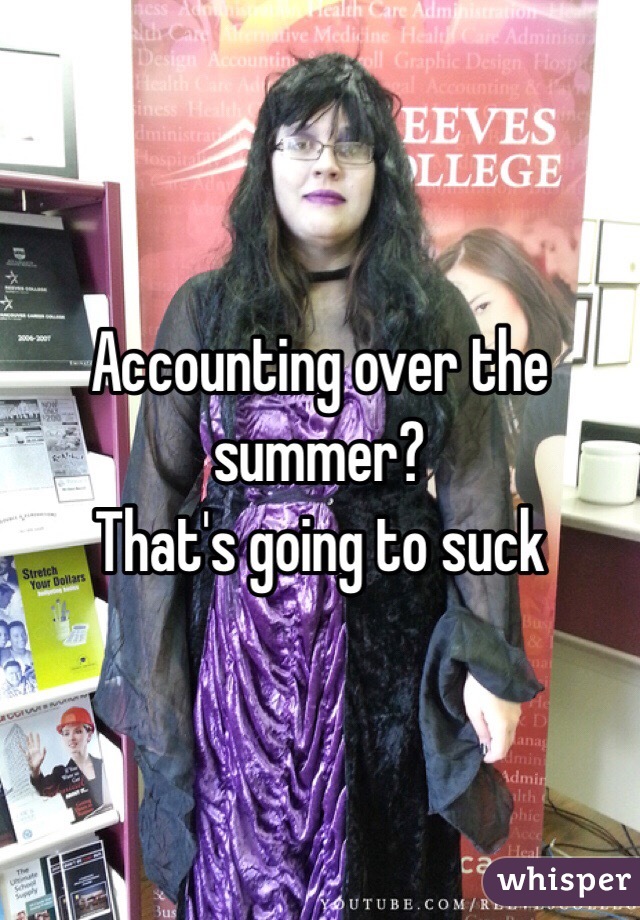 Accounting over the summer?
That's going to suck