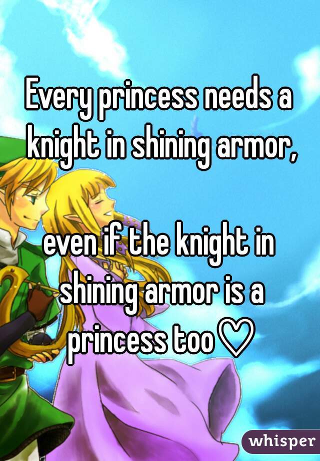 Every princess needs a knight in shining armor,

even if the knight in shining armor is a princess too♡