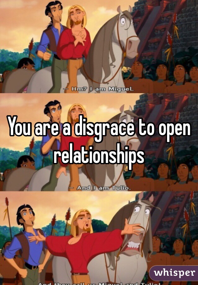 You are a disgrace to open relationships 