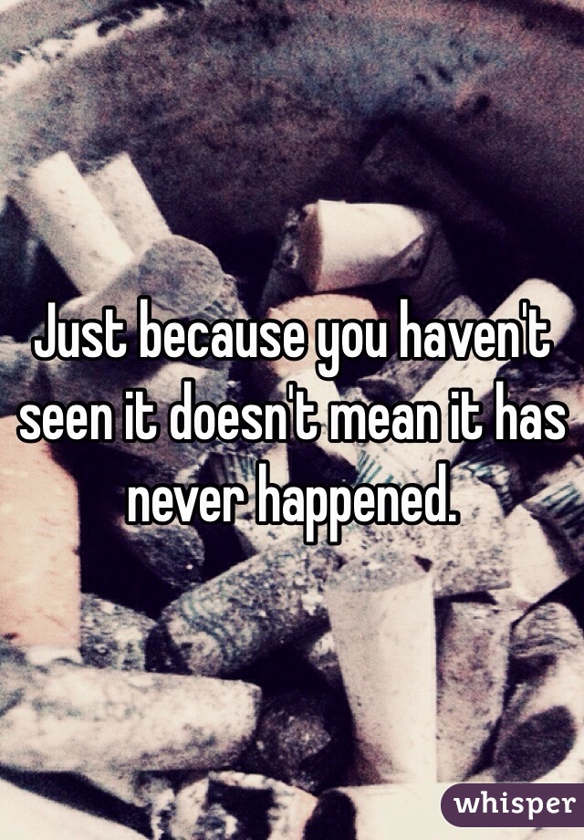 Just because you haven't seen it doesn't mean it has never happened. 