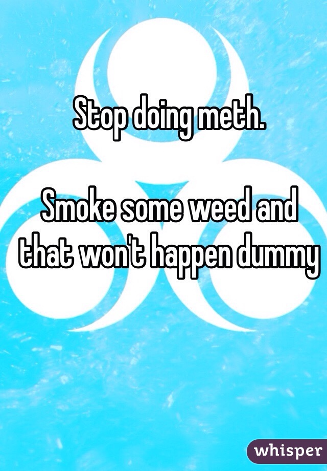 Stop doing meth. 

Smoke some weed and that won't happen dummy 