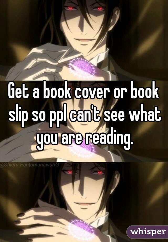 Get a book cover or book slip so ppl can't see what you are reading.