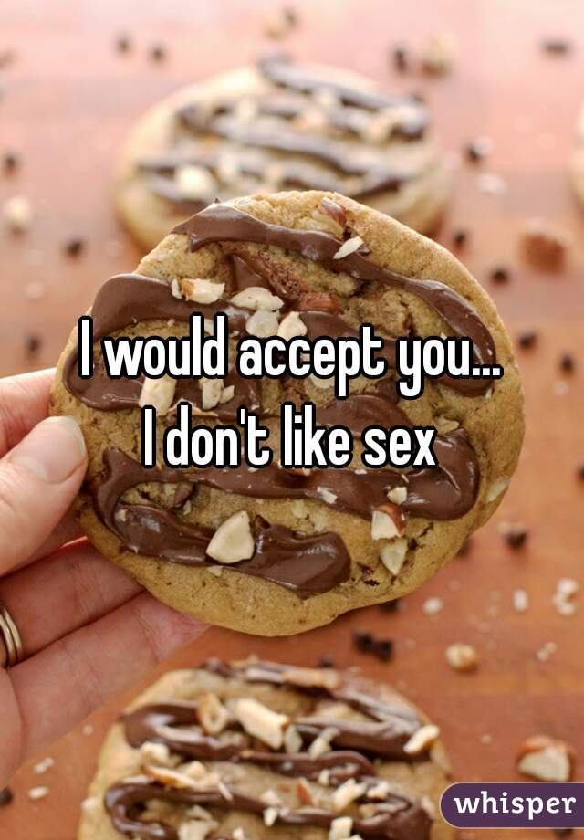 I would accept you...
I don't like sex