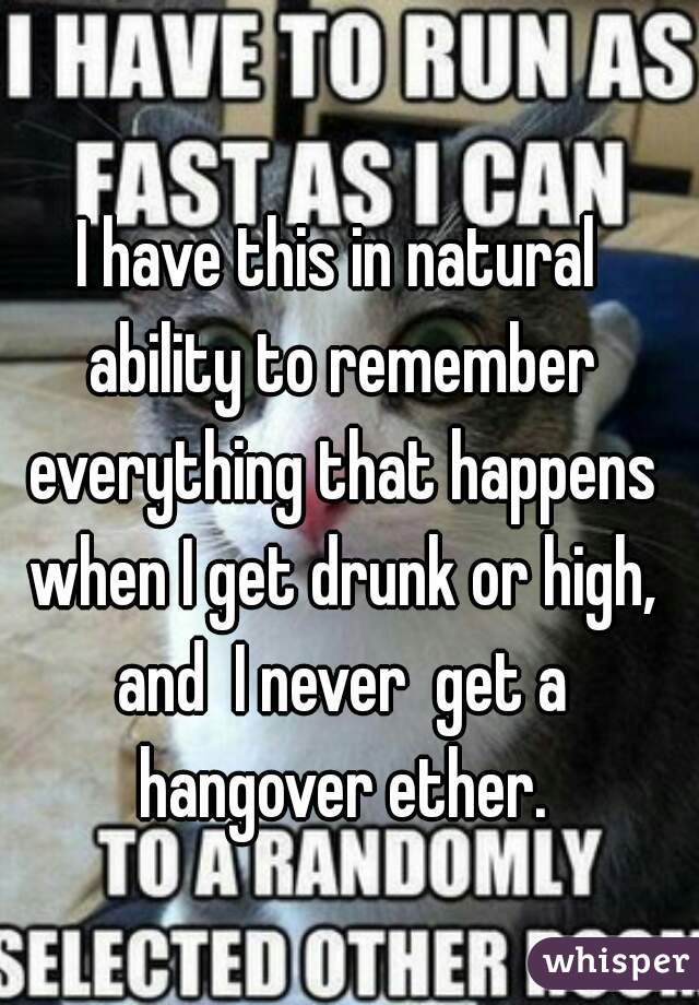 I have this in natural ability to remember everything that happens when I get drunk or high, and  I never  get a hangover ether.