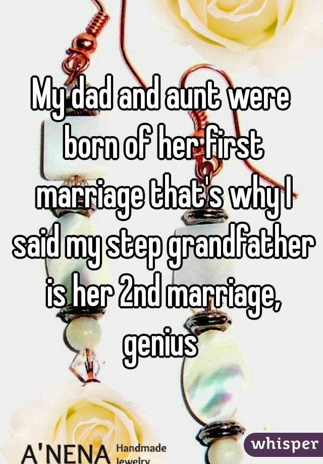 My dad and aunt were born of her first marriage that's why I said my step grandfather is her 2nd marriage, genius 