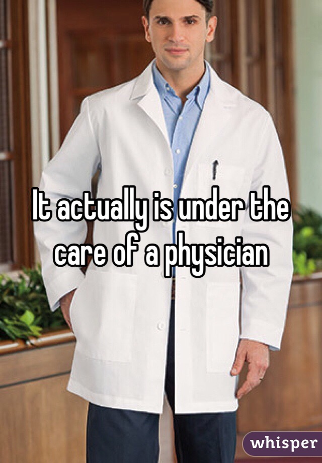 It actually is under the care of a physician 