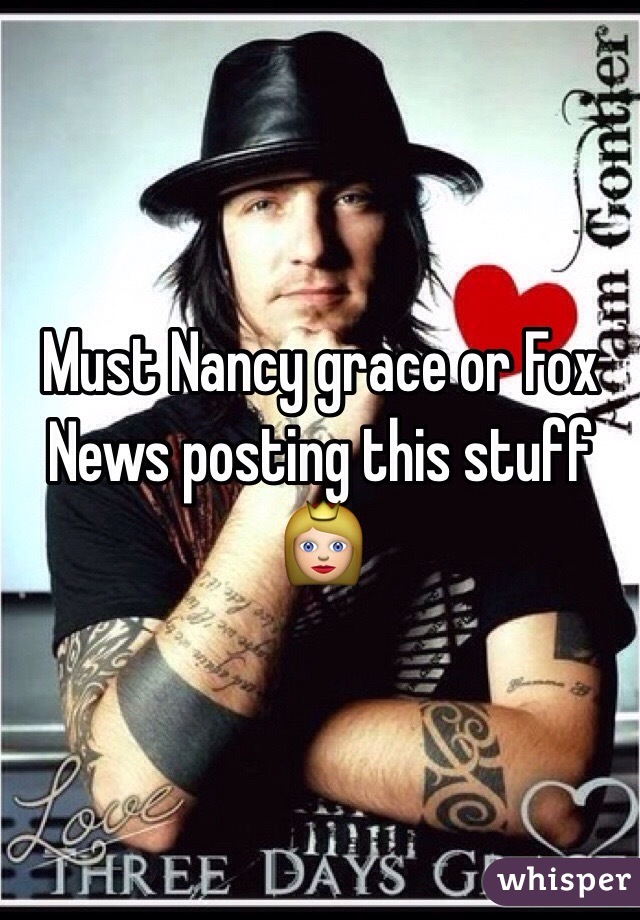 Must Nancy grace or Fox News posting this stuff 👸