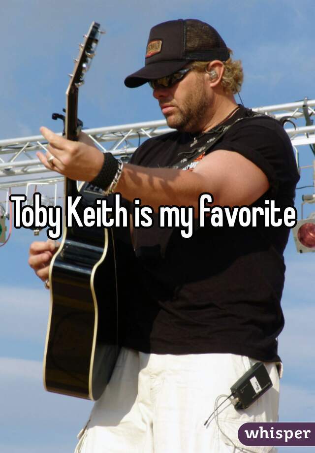 Toby Keith is my favorite 