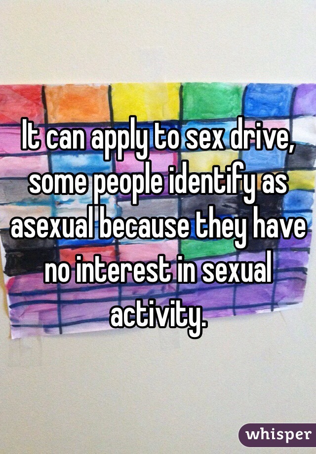 It can apply to sex drive, some people identify as asexual because they have no interest in sexual activity.