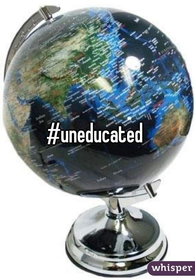 #uneducated 