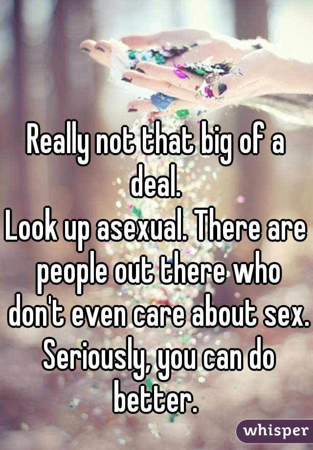 Really not that big of a deal. 
Look up asexual. There are people out there who don't even care about sex. Seriously, you can do better. 