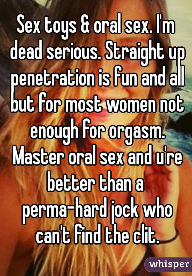 Sex toys & oral sex. I'm dead serious. Straight up penetration is fun and all but for most women not enough for orgasm. Master oral sex and u're better than a  perma-hard jock who can't find the clit.