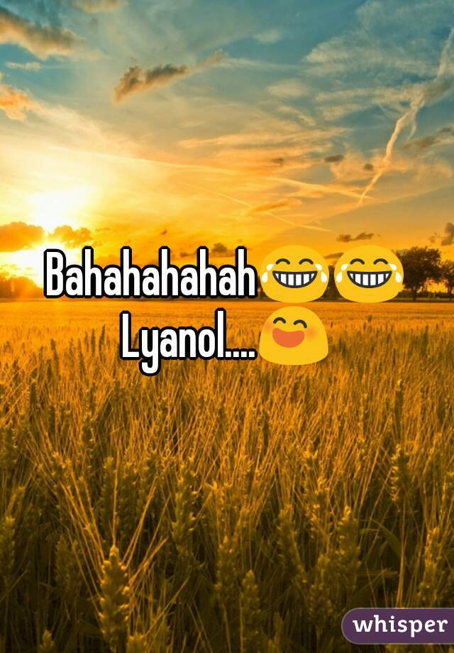 Bahahahahah😂😂
Lyanol....😄