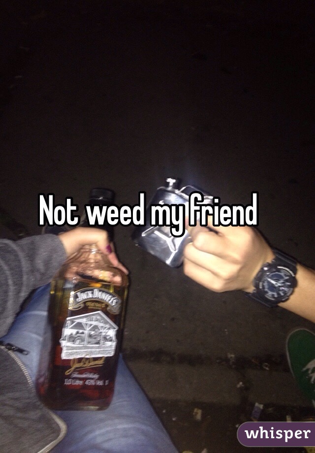Not weed my friend 