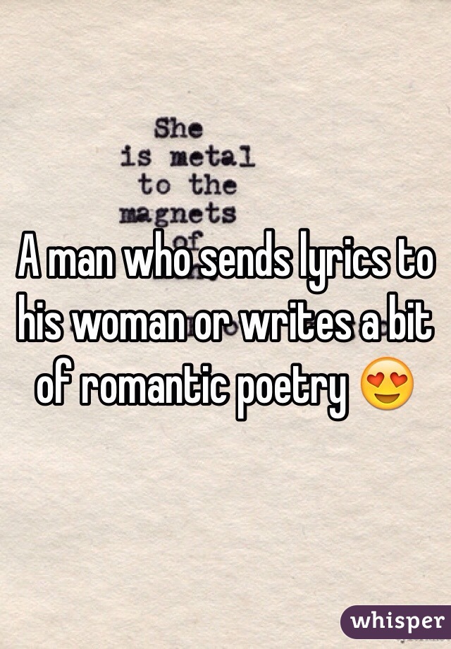 A man who sends lyrics to his woman or writes a bit of romantic poetry 😍