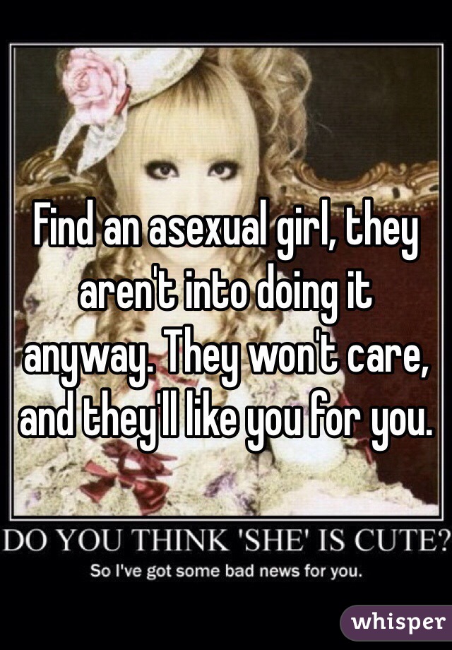 Find an asexual girl, they aren't into doing it anyway. They won't care, and they'll like you for you. 