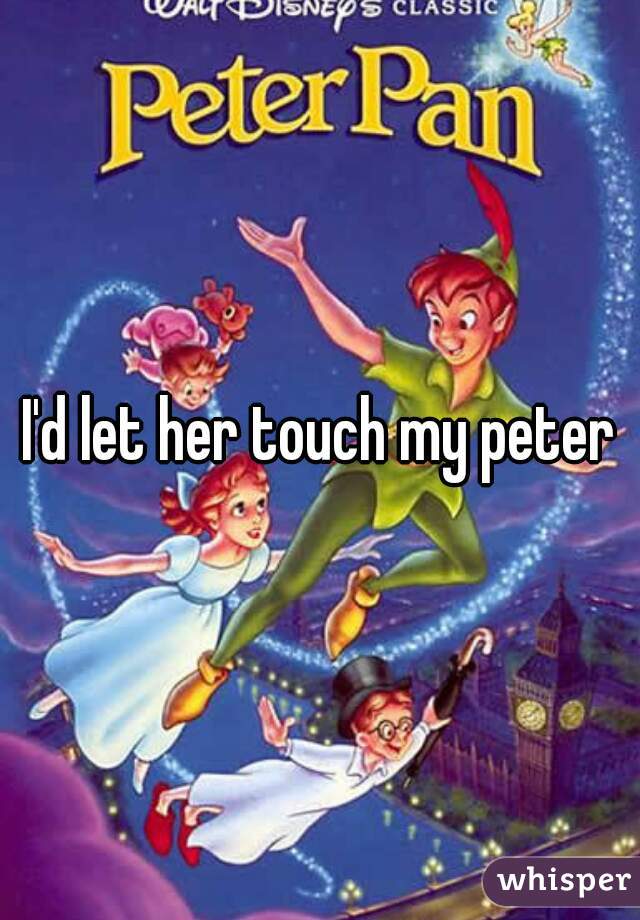 I'd let her touch my peter
