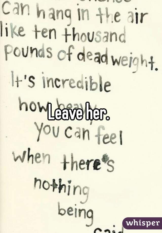 Leave her. 