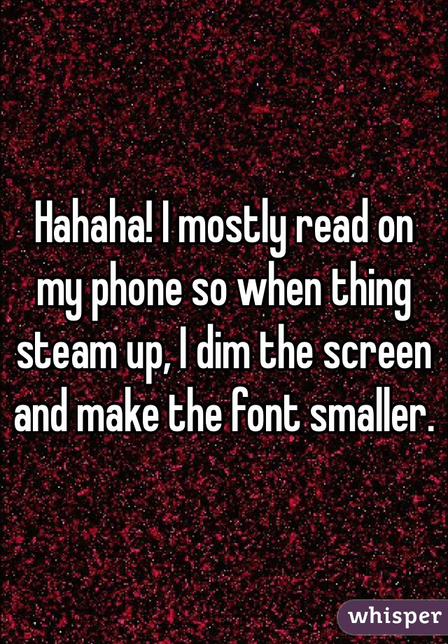 Hahaha! I mostly read on my phone so when thing steam up, I dim the screen and make the font smaller. 