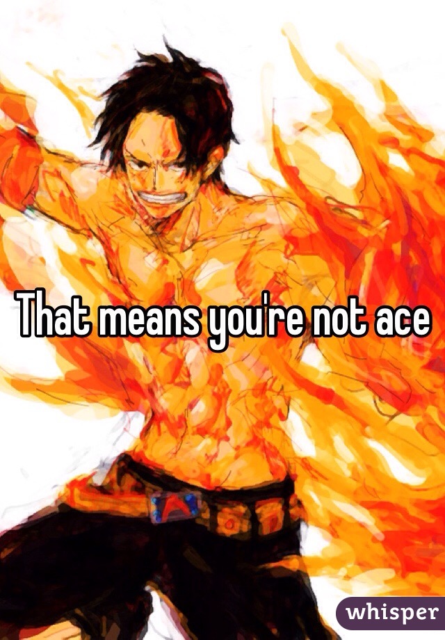 That means you're not ace