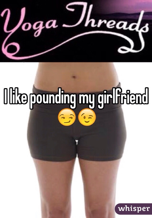I like pounding my girlfriend 😏😉