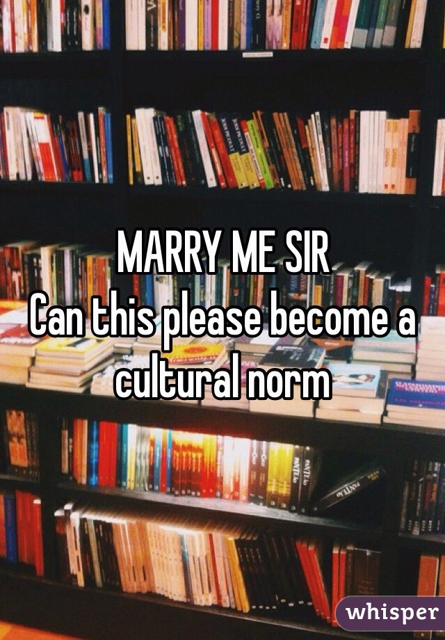 MARRY ME SIR
Can this please become a cultural norm