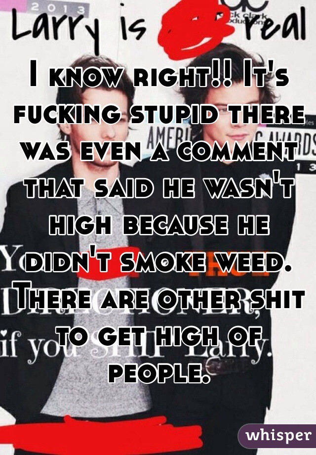 I know right!! It's fucking stupid there was even a comment that said he wasn't high because he didn't smoke weed. There are other shit to get high of people. 
