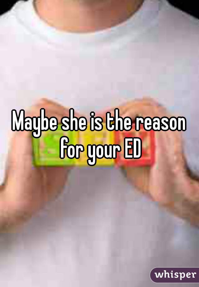 Maybe she is the reason for your ED