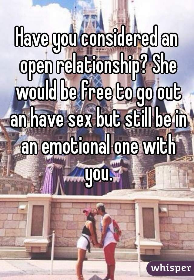 Have you considered an open relationship? She would be free to go out an have sex but still be in an emotional one with you.
