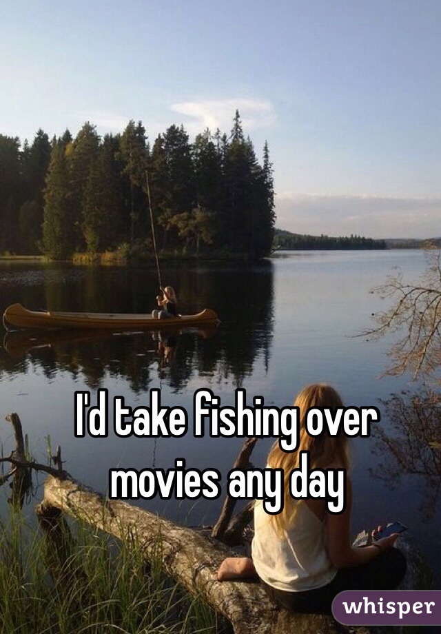 I'd take fishing over movies any day