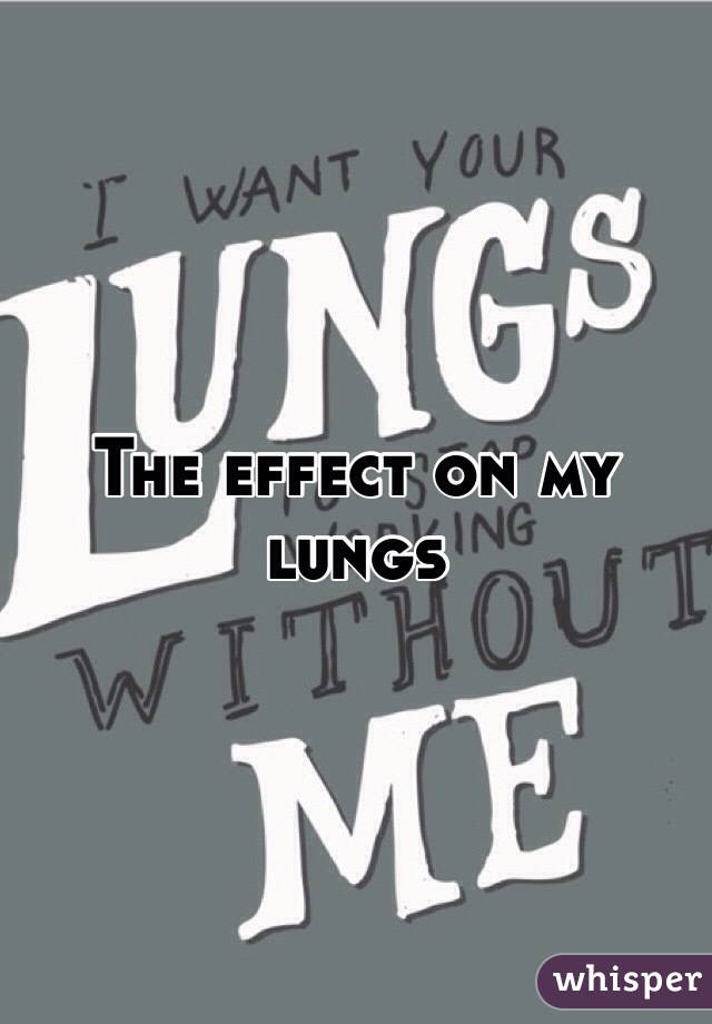 The effect on my lungs
