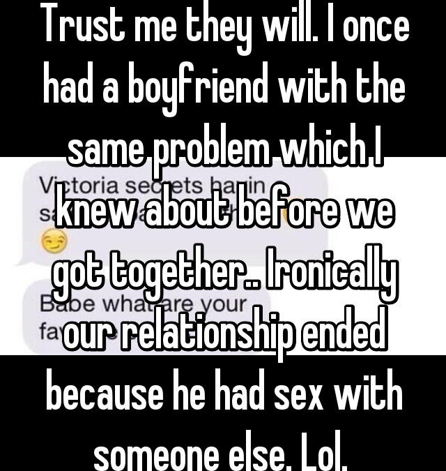 Trust me they will. I once had a boyfriend with the same problem which I knew about before we got together.. Ironically our relationship ended because he had sex with someone else. Lol. 