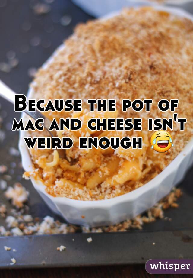 Because the pot of mac and cheese isn't weird enough 😂 
