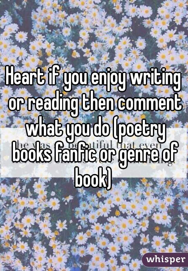 Heart if you enjoy writing or reading then comment what you do (poetry books fanfic or genre of book) 