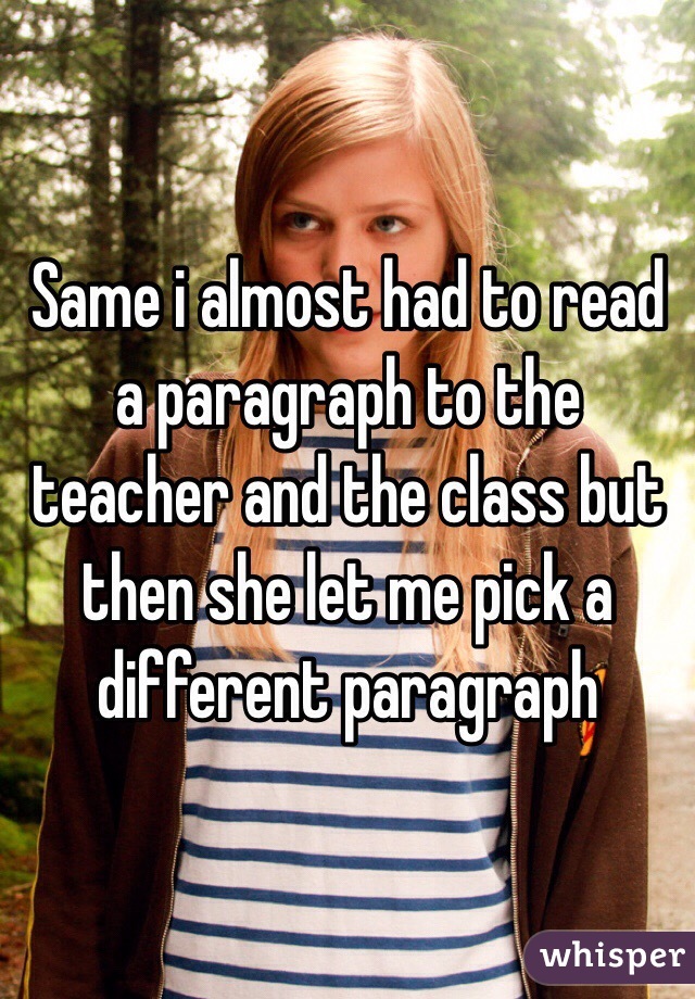 Same i almost had to read a paragraph to the teacher and the class but then she let me pick a different paragraph