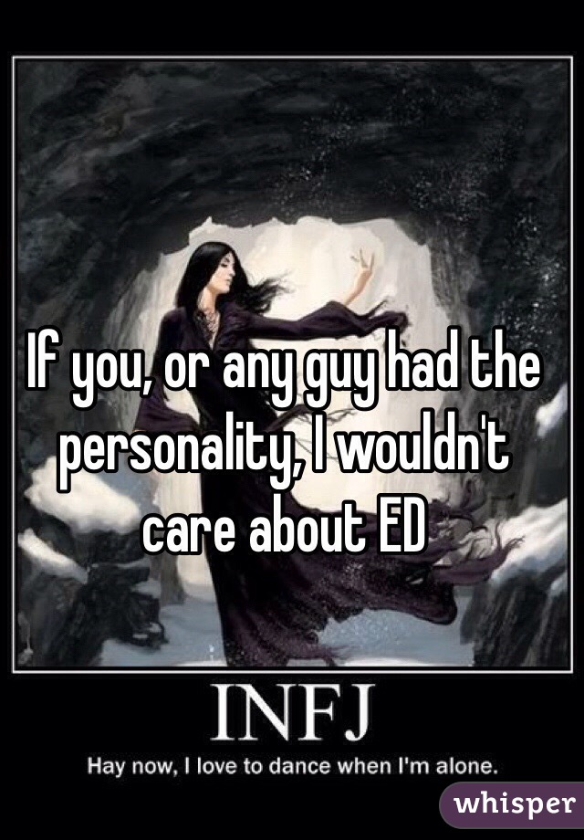 If you, or any guy had the personality, I wouldn't care about ED