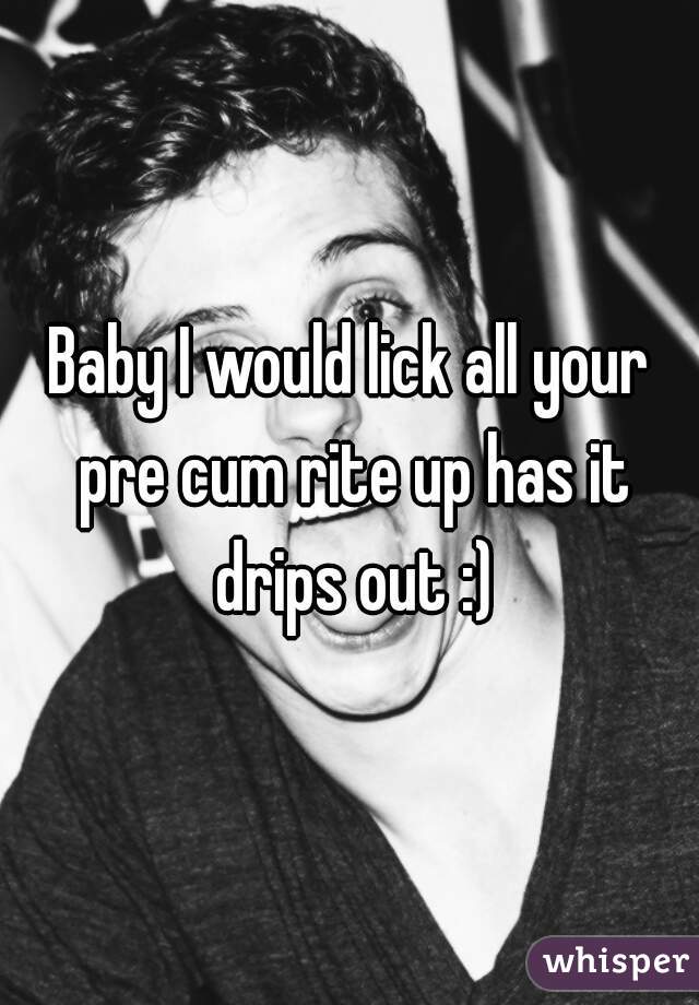 Baby I would lick all your pre cum rite up has it drips out :)
